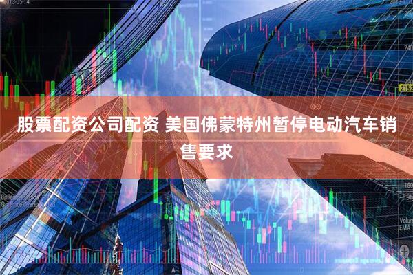 股票配资公司配资 美国佛蒙特州暂停电动汽车销售要求