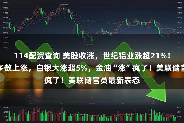 114配资查询 美股收涨,世纪铝业涨超21%!热门中概股多数上涨,白银大涨超5%,金油“涨”疯了!美联储官员最新表态