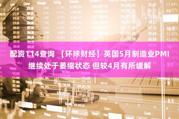 配资114查询 【环球财经】英国5月制造业PMI继续处于萎缩状态 但较4月有所缓解