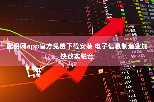 配资网app官方免费下载安装 电子信息制造业加快数实融合