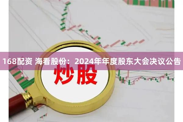 168配资 海看股份：2024年年度股东大会决议公告