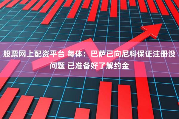 股票网上配资平台 每体:巴萨已向尼科保证注册没问题 已准备好了解约金