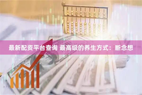 最新配资平台查询 最高级的养生方式:断念想
